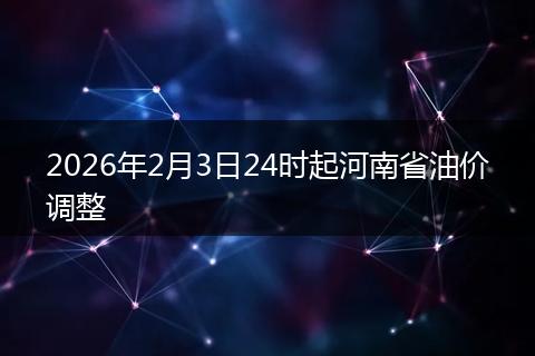 2026年2月3日24时起河南省油价调整