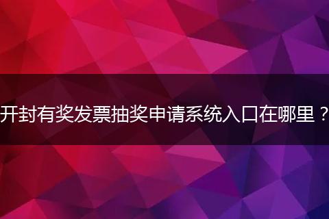 开封有奖发票抽奖申请系统入口在哪里？
