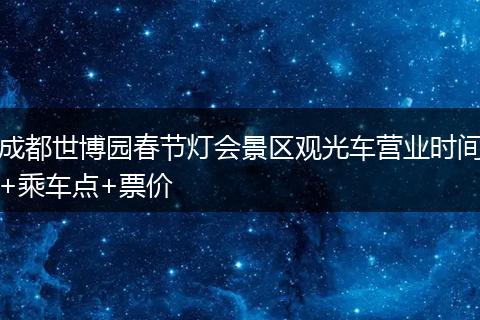 成都世博园春节灯会景区观光车营业时间+乘车点+票价
