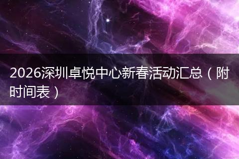 2026深圳卓悦中心新春活动汇总（附时间表）