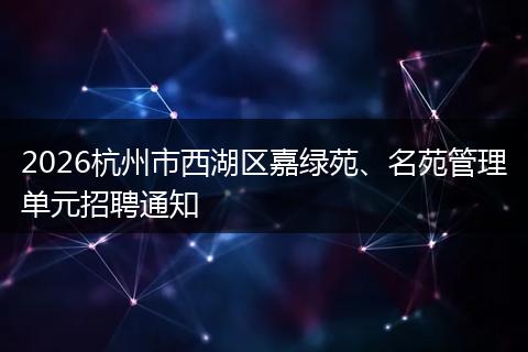 2026杭州市西湖区嘉绿苑、名苑管理单元招聘通知