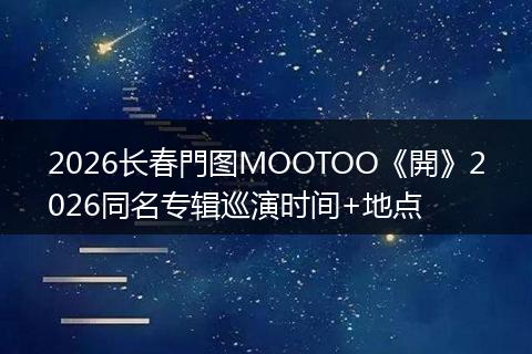 2026长春門图MOOTOO《開》2026同名专辑巡演时间+地点