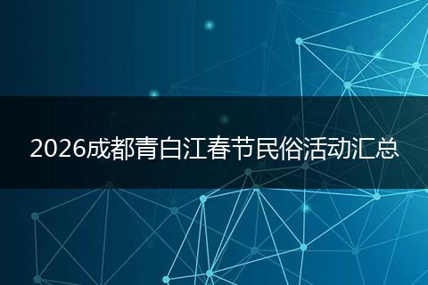 2026成都青白江春节民俗活动汇总