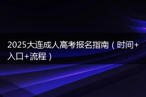 2025大连成人高考报名指南（时间+入口+流程）