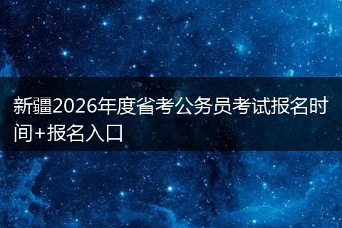新疆2026年度省考公务员考试报名时间+报名入口