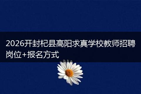 2026开封杞县高阳求真学校教师招聘岗位+报名方式