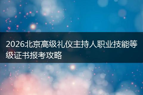 2026北京高级礼仪主持人职业技能等级证书报考攻略