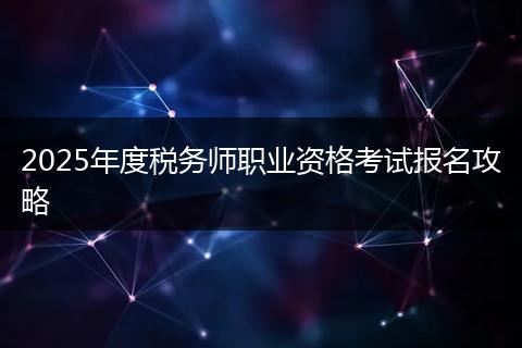 2025年度税务师职业资格考试报名攻略