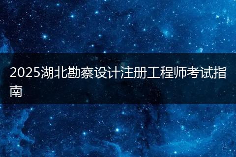2025湖北勘察设计注册工程师考试指南