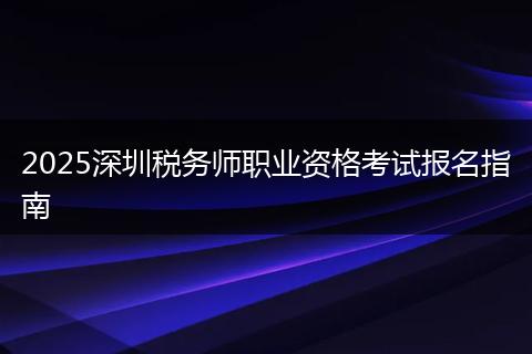 2025深圳税务师职业资格考试报名指南
