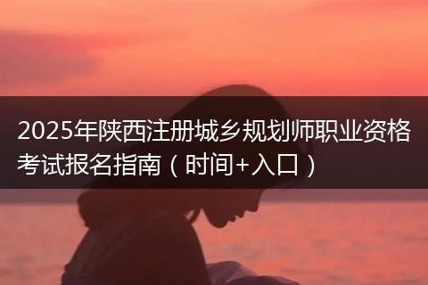 2025年陕西注册城乡规划师职业资格考试报名指南（时间+入口）