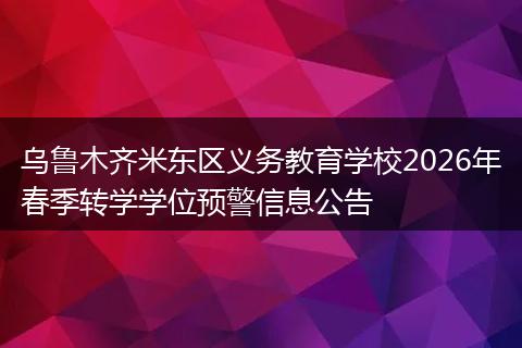 乌鲁木齐米东区义务教育学校2026年春季转学学位预警信息公告
