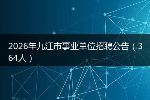 2026年九江市事业单位招聘公告（364人）