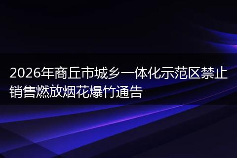 2026年商丘市城乡一体化示范区禁止销售燃放烟花爆竹通告