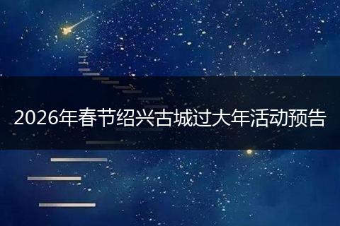 2026年春节绍兴古城过大年活动预告