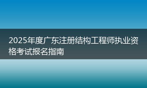 2025年度广东注册结构工程师执业资格考试报名指南