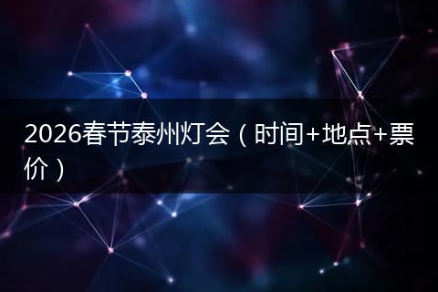 2026春节泰州灯会（时间+地点+票价）