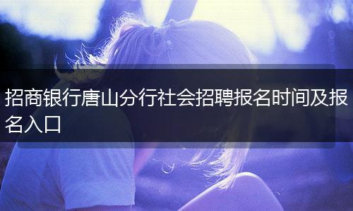 招商银行唐山分行社会招聘报名时间及报名入口