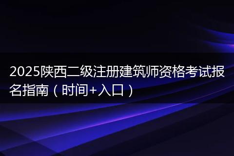 2025陕西二级注册建筑师资格考试报名指南（时间+入口）