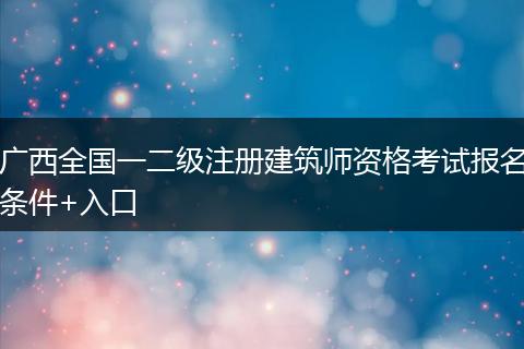 广西全国一二级注册建筑师资格考试报名条件+入口