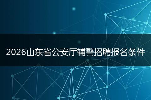 2026山东省公安厅辅警招聘报名条件