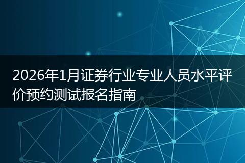 2026年1月证券行业专业人员水平评价预约测试报名指南