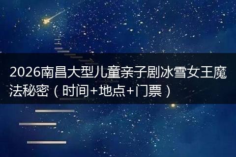 2026南昌大型儿童亲子剧冰雪女王魔法秘密（时间+地点+门票）