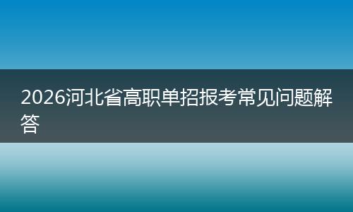 2026河北省高职单招报考常见问题解答