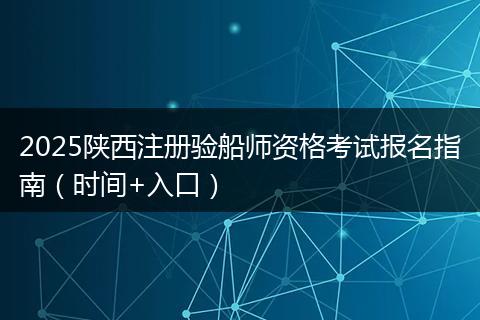 2025陕西注册验船师资格考试报名指南（时间+入口）
