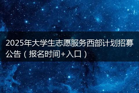 2025年大学生志愿服务西部计划招募公告（报名时间+入口）
