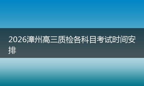 2026漳州高三质检各科目考试时间安排