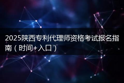 2025陕西专利代理师资格考试报名指南（时间+入口）