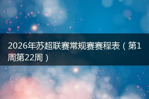 2026年苏超联赛常规赛赛程表（第1周第22周）