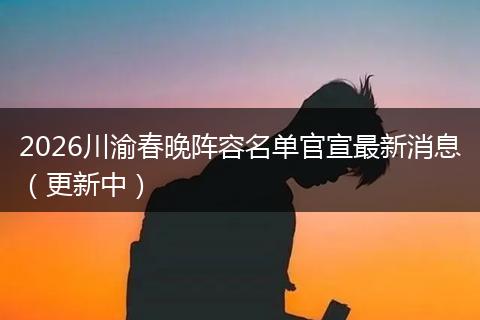 2026川渝春晚阵容名单官宣最新消息（更新中）
