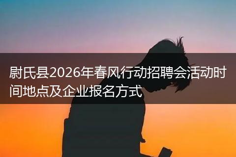尉氏县2026年春风行动招聘会活动时间地点及企业报名方式