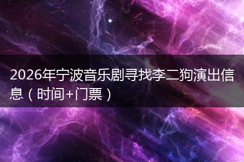2026年宁波音乐剧寻找李二狗演出信息（时间+门票）