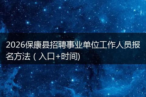 2026保康县招聘事业单位工作人员报名方法（入口+时间)