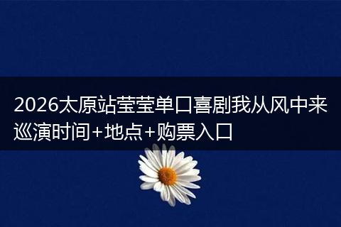 2026太原站莹莹单口喜剧我从风中来巡演时间+地点+购票入口