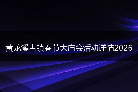 黄龙溪古镇春节大庙会活动详情2026