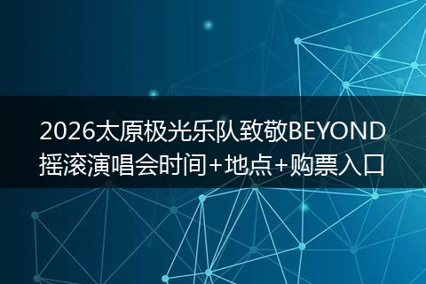 2026太原极光乐队致敬BEYOND摇滚演唱会时间+地点+购票入口