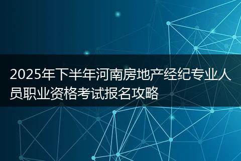 2025年下半年河南房地产经纪专业人员职业资格考试报名攻略
