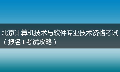 北京计算机技术与软件专业技术资格考试（报名+考试攻略）