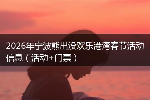 2026年宁波熊出没欢乐港湾春节活动信息（活动+门票）