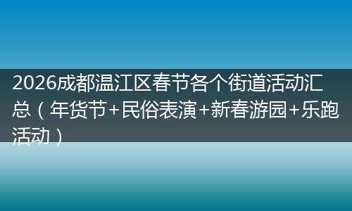 2026成都温江区春节各个街道活动汇总（年货节+民俗表演+新春游园+乐跑活动）