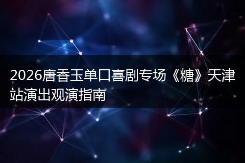 2026唐香玉单口喜剧专场《糖》天津站演出观演指南