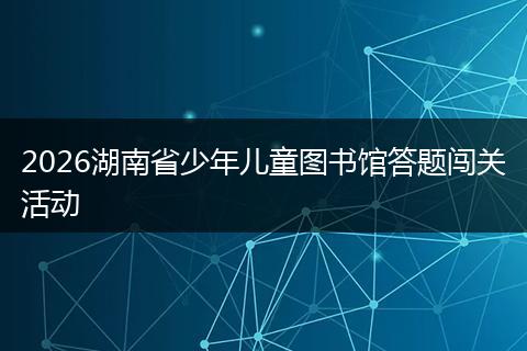 2026湖南省少年儿童图书馆答题闯关活动