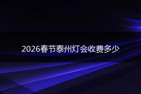 2026春节泰州灯会收费多少