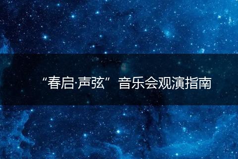 “春启·声弦”音乐会观演指南