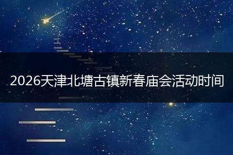 2026天津北塘古镇新春庙会活动时间