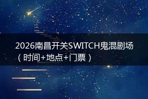 2026南昌开关SWITCH鬼混剧场（时间+地点+门票）